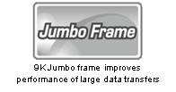 Jumbo Frame: 9K Jumbo frame improves performance of large data transfers